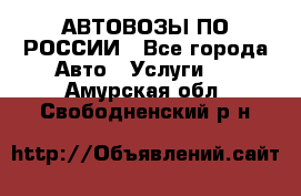 АВТОВОЗЫ ПО РОССИИ - Все города Авто » Услуги   . Амурская обл.,Свободненский р-н